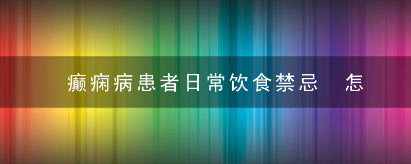 癫痫病患者日常饮食禁忌 怎么有效减少癫痫的发作次数